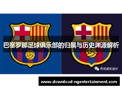 巴塞罗那足球俱乐部的归属与历史渊源解析 巴塞罗那足球俱乐部的归属与历史渊源解析