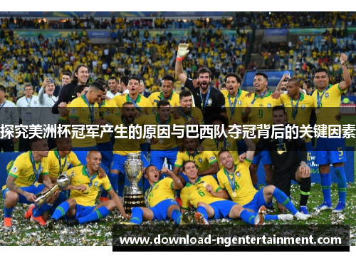 探究美洲杯冠军产生的原因与巴西队夺冠背后的关键因素 探究美洲杯冠军产生的原因与巴西队夺冠背后的关键因素