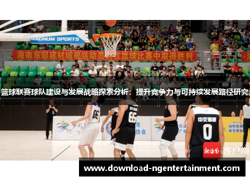 篮球联赛球队建设与发展战略探索分析:提升竞争力与可持续发展路径研究 篮球联赛球队建设与发展战略探索分析:提升竞争力与可持续发展路径研究