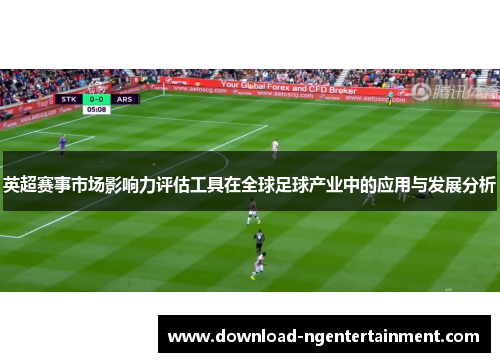 英超赛事市场影响力评估工具在全球足球产业中的应用与发展分析