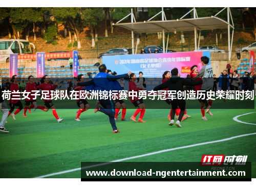 荷兰女子足球队在欧洲锦标赛中勇夺冠军创造历史荣耀时刻 荷兰女子足球队在欧洲锦标赛中勇夺冠军创造历史荣耀时刻