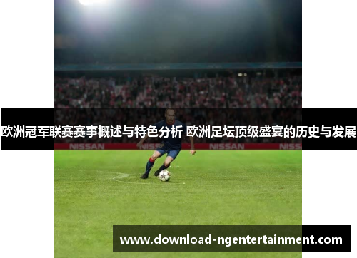 欧洲冠军联赛赛事概述与特色分析 欧洲足坛顶级盛宴的历史与发展
