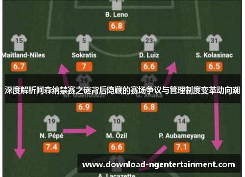 深度解析阿森纳禁赛之谜背后隐藏的赛场争议与管理制度变革动向潮