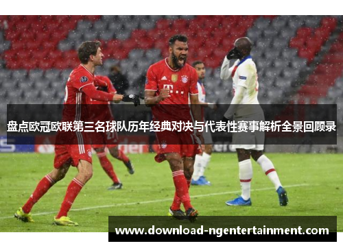 盘点欧冠欧联第三名球队历年经典对决与代表性赛事解析全景回顾录