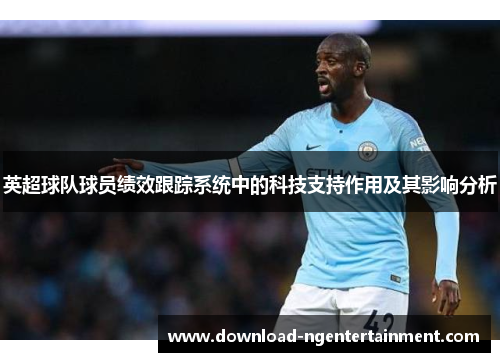 英超球队球员绩效跟踪系统中的科技支持作用及其影响分析 英超球队球员绩效跟踪系统中的科技支持作用及其影响分析