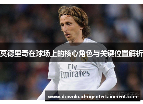 莫德里奇在球场上的核心角色与关键位置解析 莫德里奇在球场上的核心角色与关键位置解析