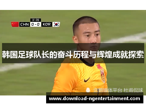 韩国足球队长的奋斗历程与辉煌成就探索