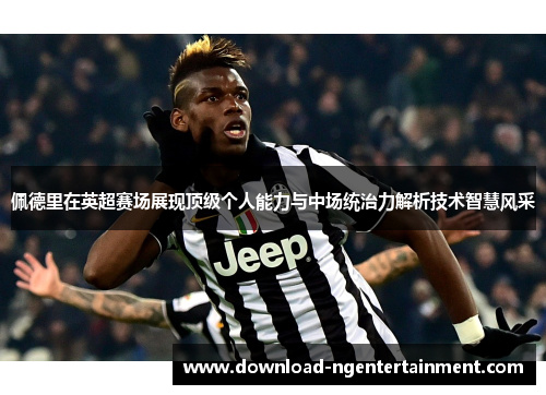 佩德里在英超赛场展现顶级个人能力与中场统治力解析技术智慧风采