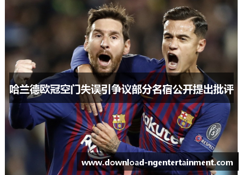 哈兰德欧冠空门失误引争议部分名宿公开提出批评