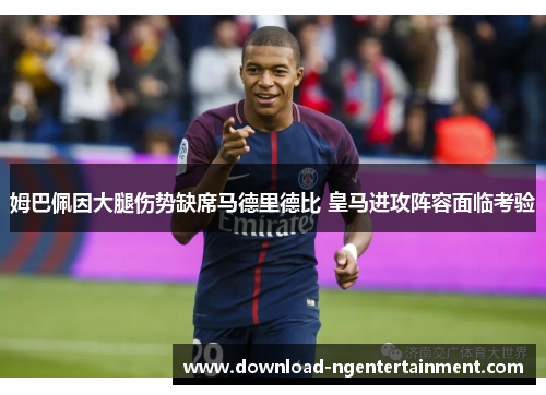 姆巴佩因大腿伤势缺席马德里德比 皇马进攻阵容面临考验