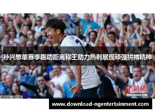 孙兴慜单赛季跑动距离称王助力热刺展现顽强拼搏精神