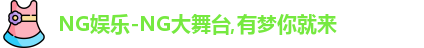 NG娱乐-NG大舞台,有梦你就来
